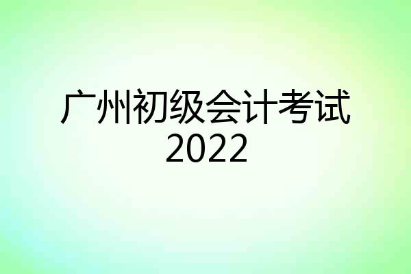 广州初级会计考试2022
