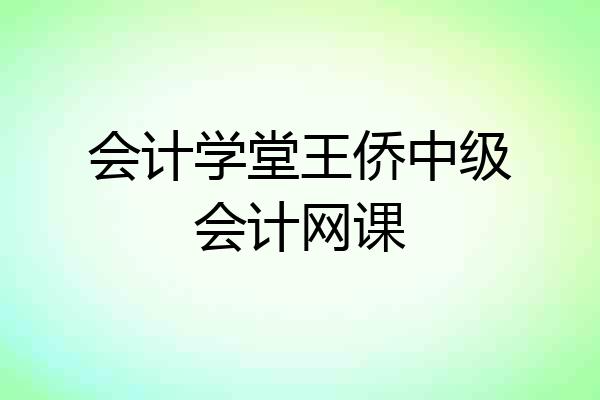 会计学堂王侨中级会计网课