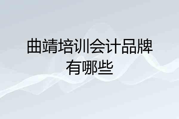 曲靖培训会计品牌有哪些