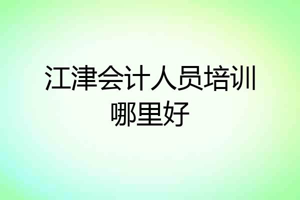 江津会计人员培训哪里好