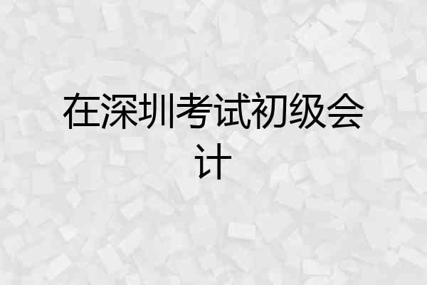 在深圳考试初级会计