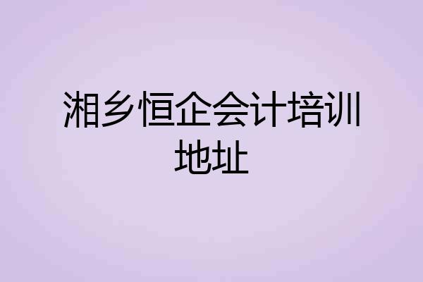 湘乡恒企会计培训地址