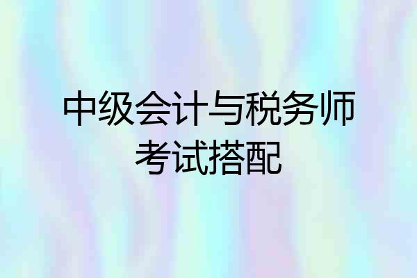 中级会计与税务师考试搭配