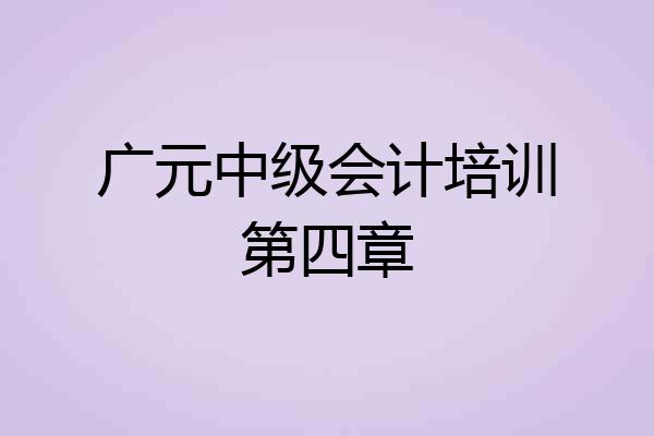广元中级会计培训第四章