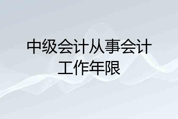 中级会计从事会计工作年限
