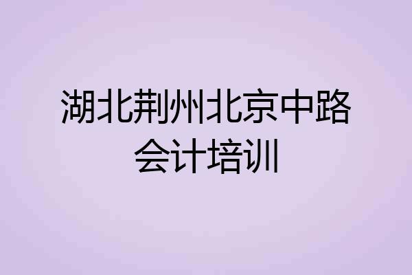 湖北荆州北京中路会计培训