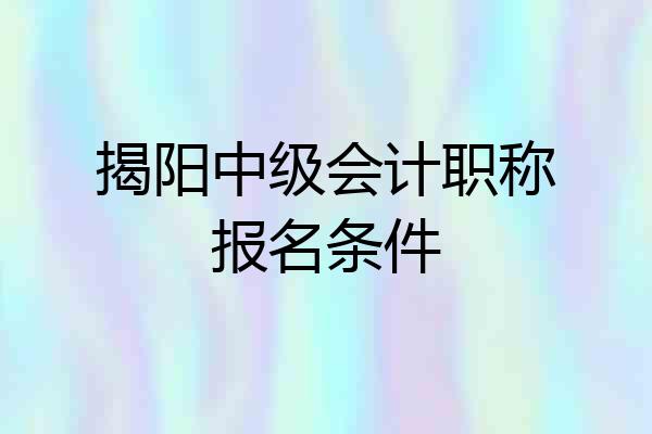 揭阳中级会计职称报名条件