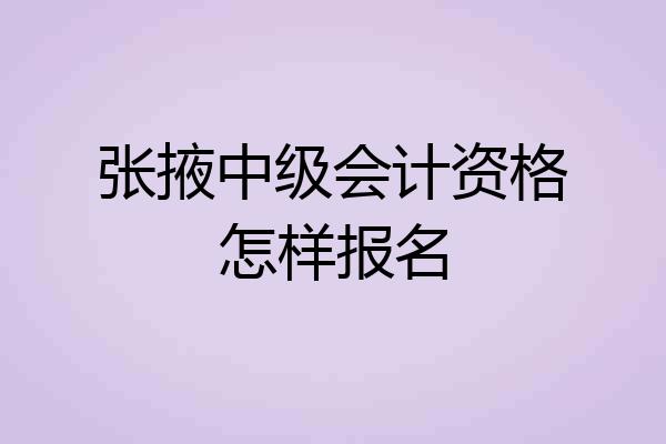 张掖中级会计资格怎样报名