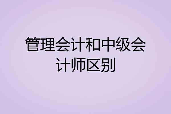 管理会计和中级会计师区别