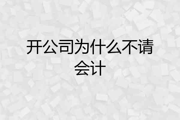 开公司为什么不请会计