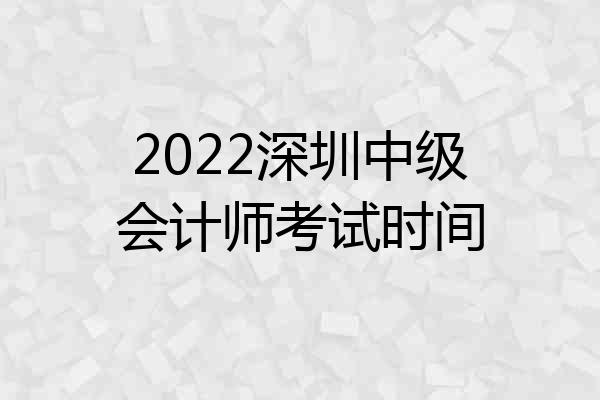 2022深圳中级会计师考试时间