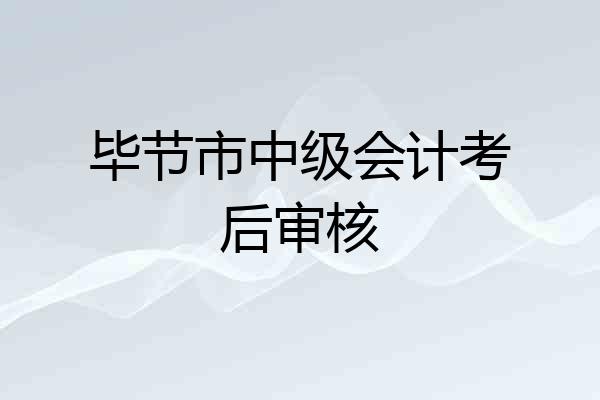 毕节市中级会计考后审核
