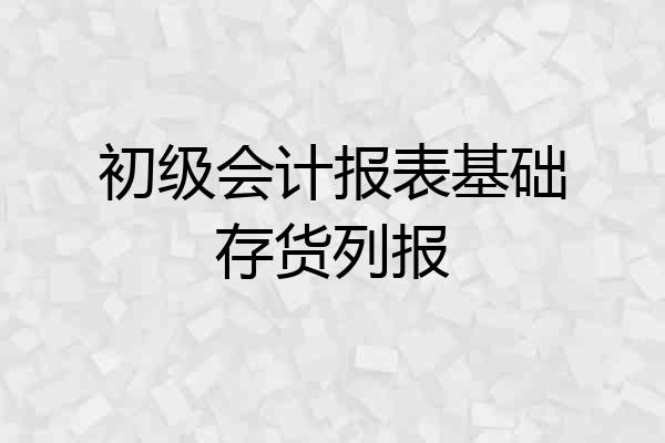 初级会计报表基础存货列报
