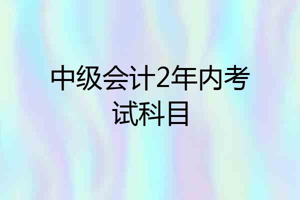 中级会计2年内考试科目