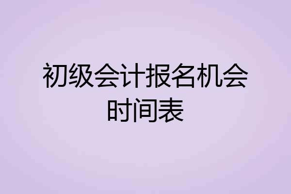 初级会计报名机会时间表