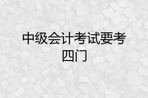 中级会计考试要考四门