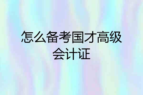 怎么备考国才高级会计证