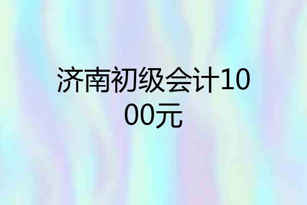 济南初级会计1000元
