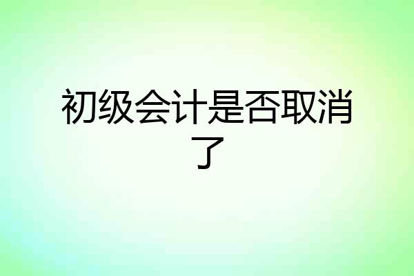 初级会计是否取消了