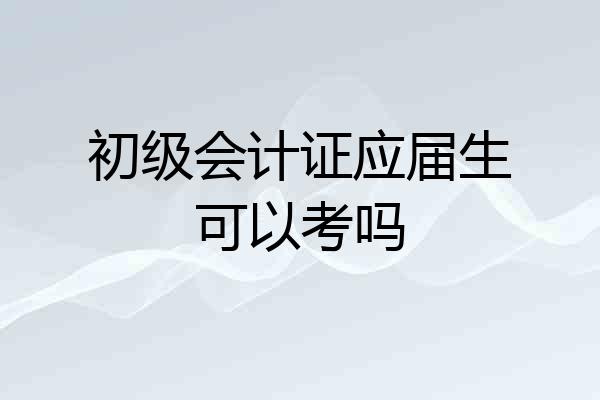 初级会计证应届生可以考吗