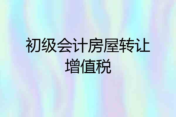 初级会计房屋转让增值税