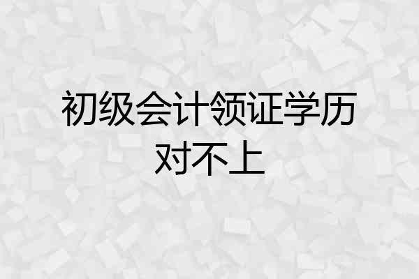 初级会计领证学历对不上