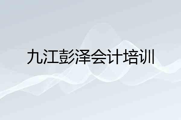 九江彭泽会计培训