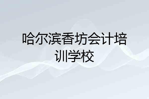哈尔滨香坊会计培训学校