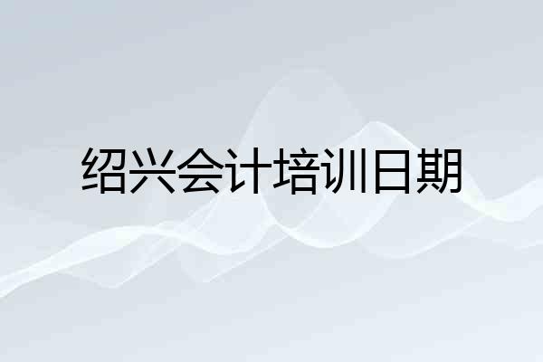 绍兴会计培训日期
