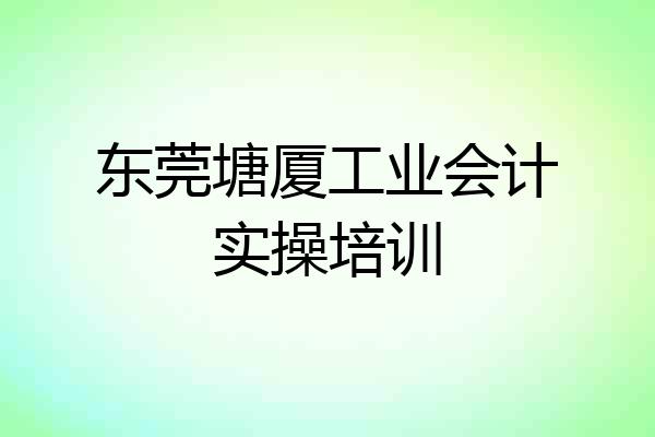 东莞塘厦工业会计实操培训