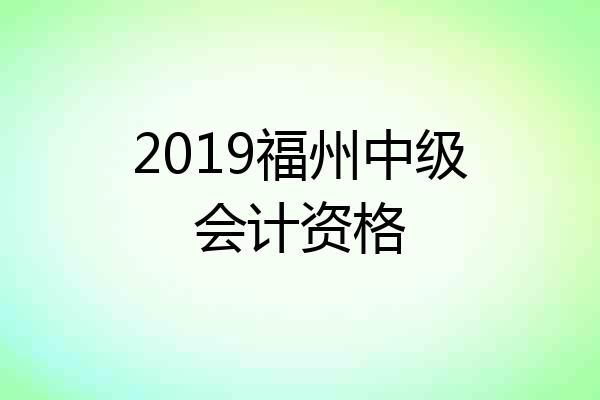 2019福州中级会计资格