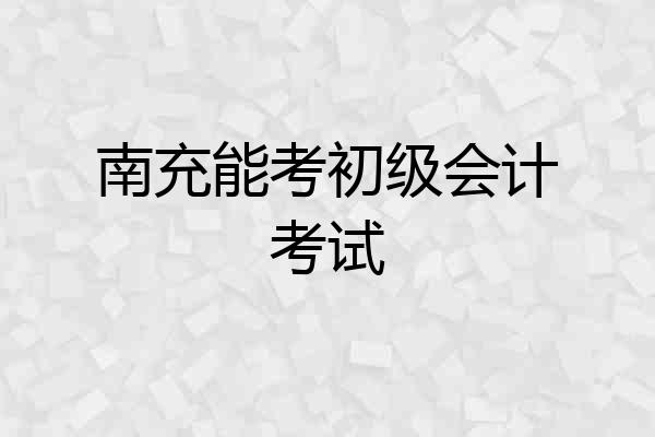 南充能考初级会计考试