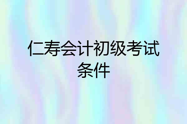 仁寿会计初级考试条件