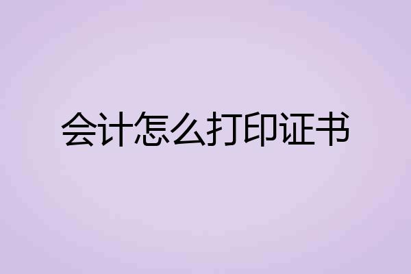 会计怎么打印证书