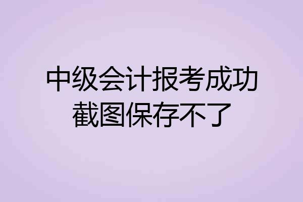 中级会计报考成功截图保存不了
