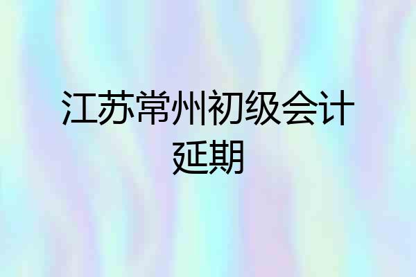 江苏常州初级会计延期