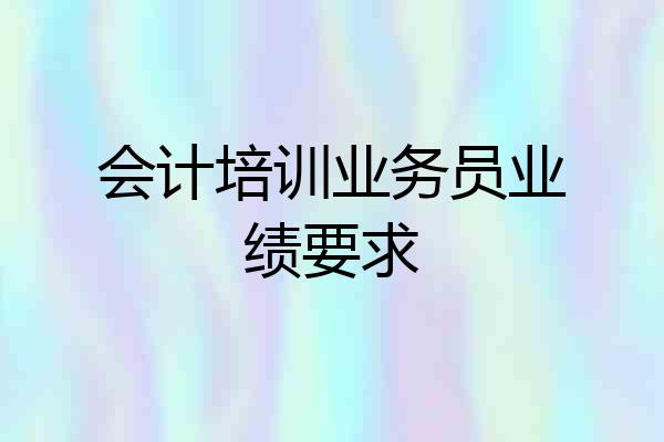 会计培训业务员业绩要求