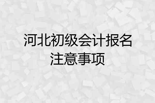 河北初级会计报名注意事项