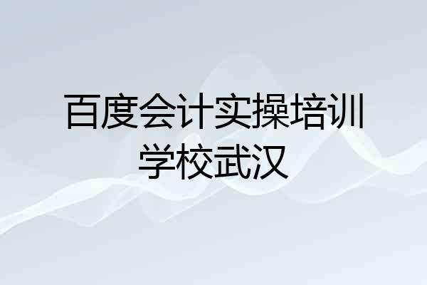 百度会计实操培训学校武汉