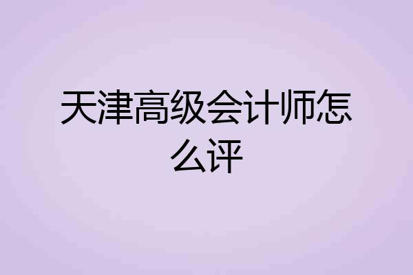 天津高级会计师怎么评