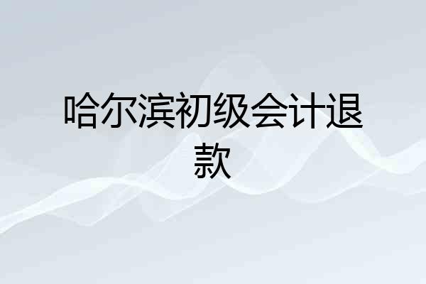 哈尔滨初级会计退款