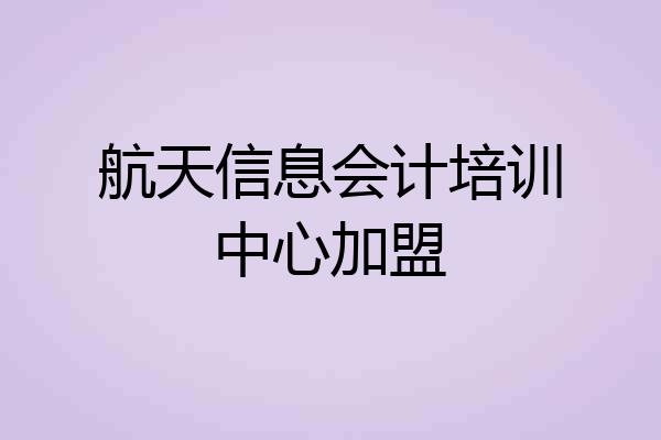 航天信息会计培训中心加盟