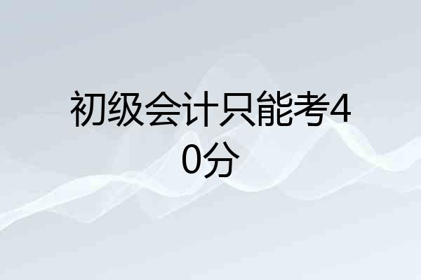 初级会计只能考40分