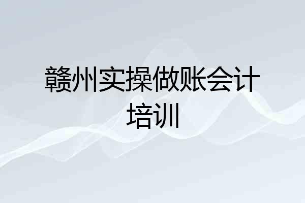 赣州实操做账会计培训