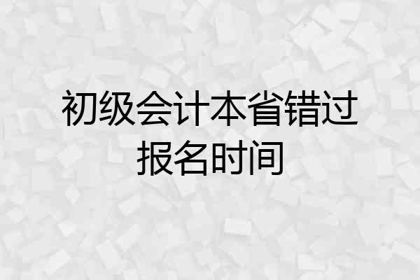 初级会计本省错过报名时间