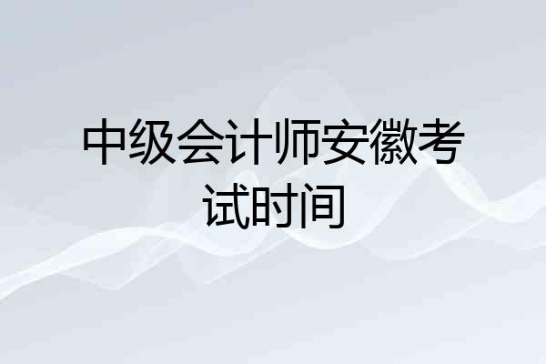 中级会计师安徽考试时间