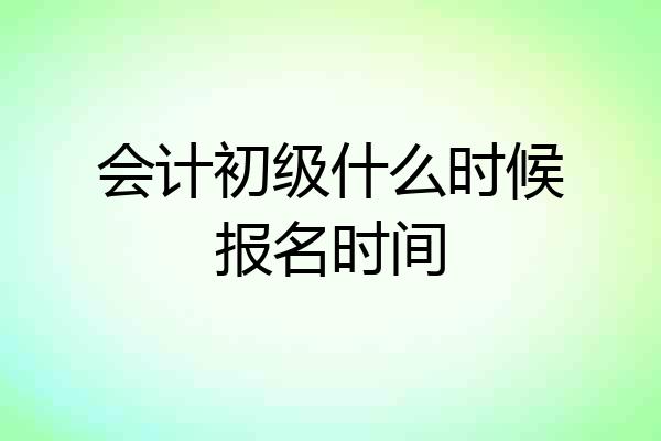 会计初级什么时候报名时间