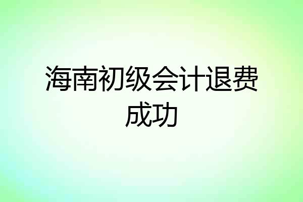 海南初级会计退费成功
