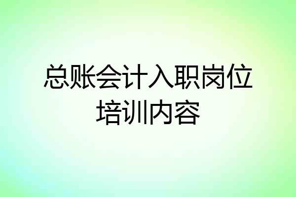 总账会计入职岗位培训内容