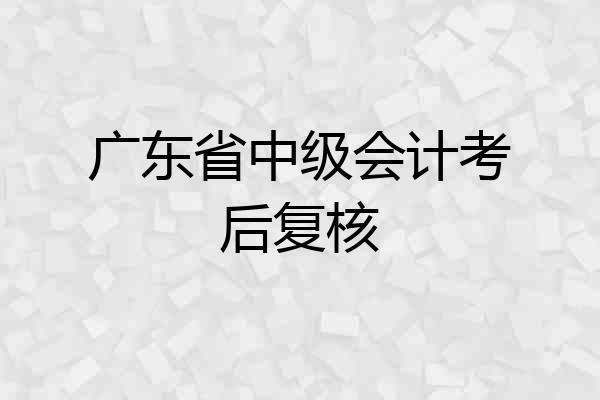 广东省中级会计考后复核
